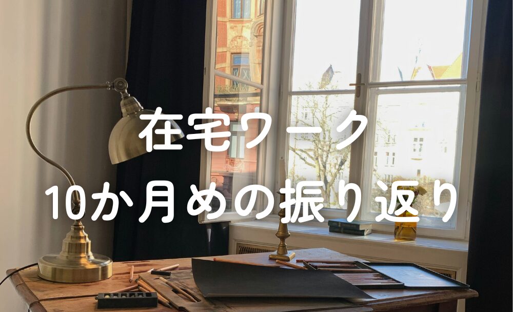 在宅ワーク10か月めの振り返り
