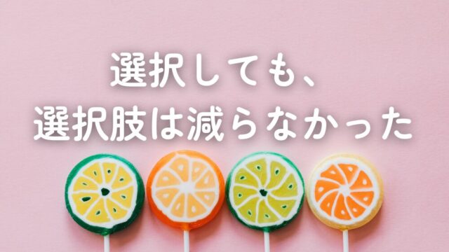 選択しても、選択肢は減らない。むしろ増える。