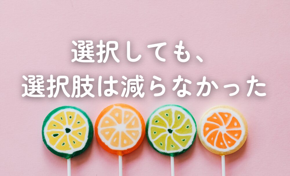 選択しても、選択肢は減らない。むしろ増える。