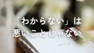 「わからない」のは、悪いことじゃない