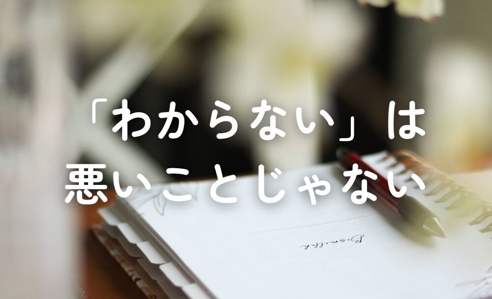 「わからない」のは、悪いことじゃない