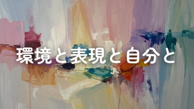 環境が変わると表現は変わる。でも自分は変わらない。