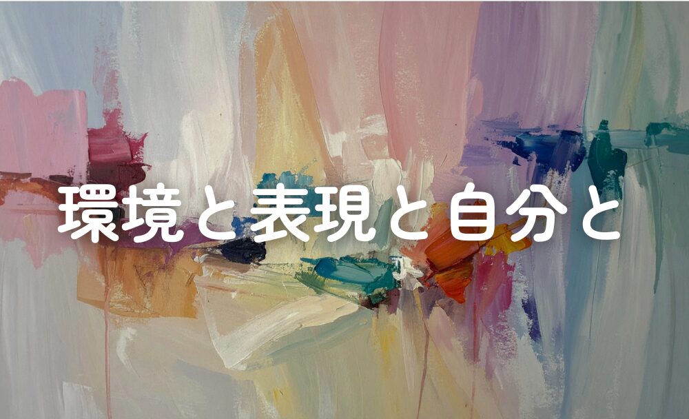 環境が変わると表現は変わる。でも自分は変わらない。