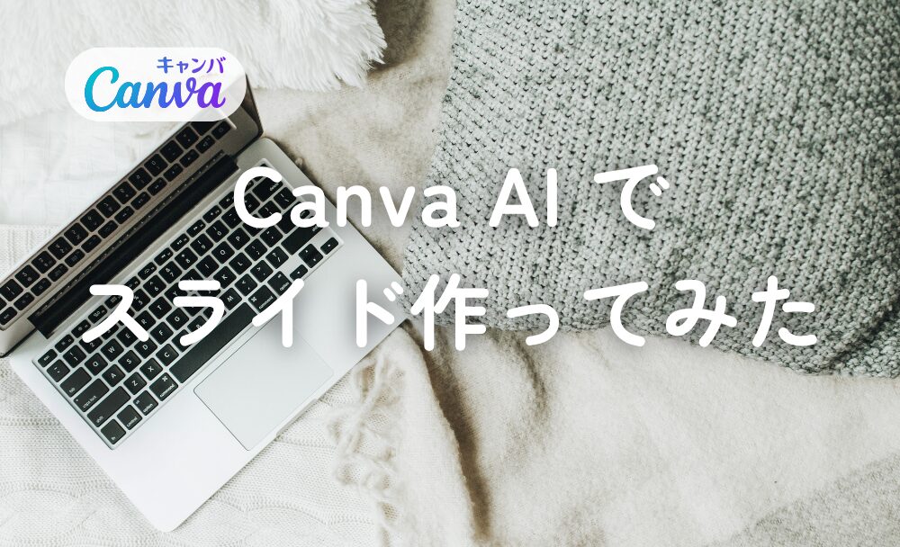 Canva AIで資料を作ってみた｜どこまで使える？AI作成→ブラッシュアップまで検証